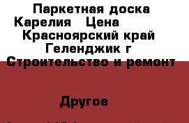 Паркетная доска Карелия › Цена ­ 2 100 - Красноярский край, Геленджик г. Строительство и ремонт » Другое   